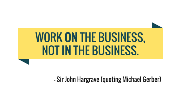 Work on the Business, Not in the Business.